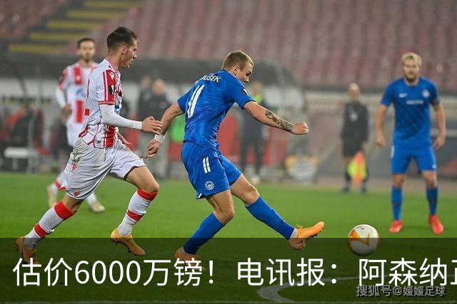 估价6000万镑！电讯报：阿森纳正关注维拉后卫孔萨