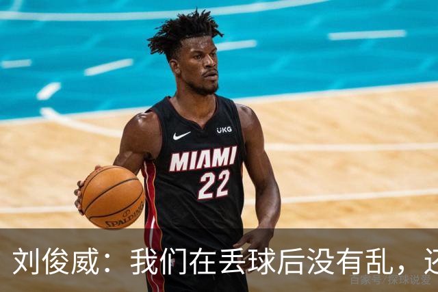 刘俊威：我们在丢球后没有乱，还是能通过正常配合完成射门并得分
