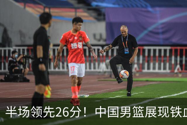 半场领先26分！中国男篮展现铁血防守，零失误球员闪耀，杨瀚森问题显现