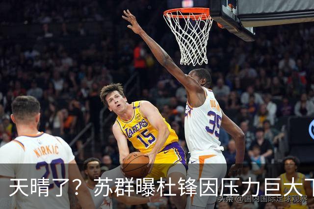 天晴了？苏群曝杜锋因压力巨大下课，5人或在广东队重新焕发生机
