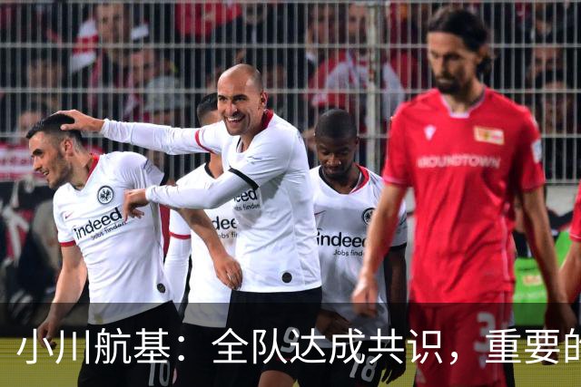 小川航基：全队达成共识，重要的不止首发球员替补也可能改变战局