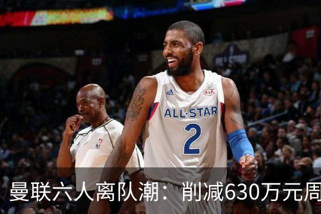 曼联六人离队潮：削减630万元周薪，敲定3.15亿元新援