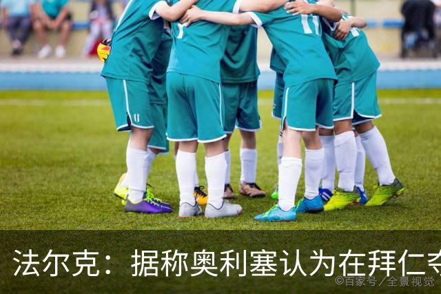 法尔克：据称奥利塞认为在拜仁夺欧冠更难，不认为他短期内会续约