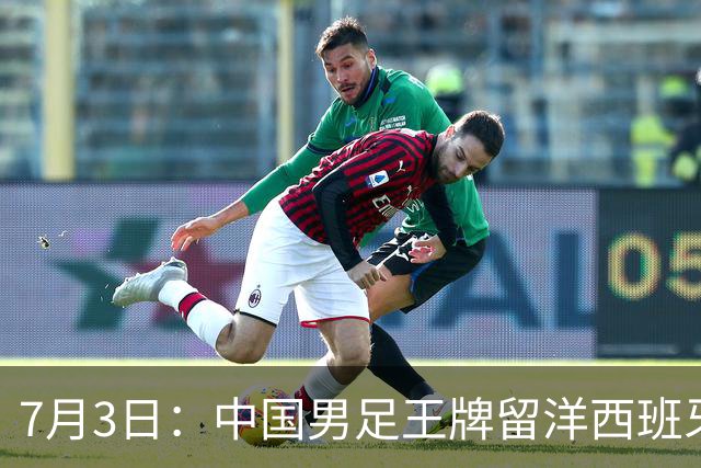 7月3日：中国男足王牌留洋西班牙爆发！15次首发打入5个进球，已坐稳主力